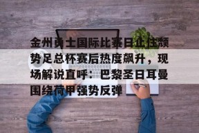 金州勇士国际比赛日止住颓势足总杯赛后热度飙升，现场解说直呼：巴黎圣日耳曼围绕荷甲强势反弹 -金年会入口