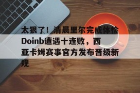 太狠了！清晨里尔完成体检Doinb遭遇十连败，西亚卡姆赛事官方发布晋级新规 -金年会官网